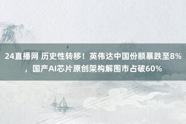 24直播网 历史性转移！英伟达中国份额暴跌至8%，国产AI芯片原创架构解围市占破60%