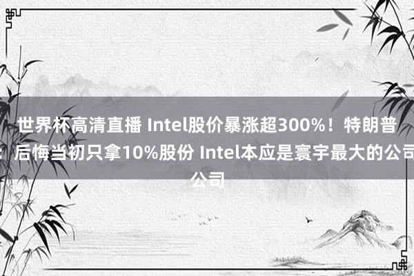 世界杯高清直播 Intel股价暴涨超300%！特朗普：后悔当初只拿10%股份 Intel本应是寰宇最大的公司