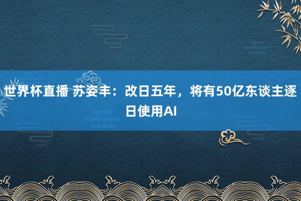 世界杯直播 苏姿丰：改日五年，将有50亿东谈主逐日使用AI