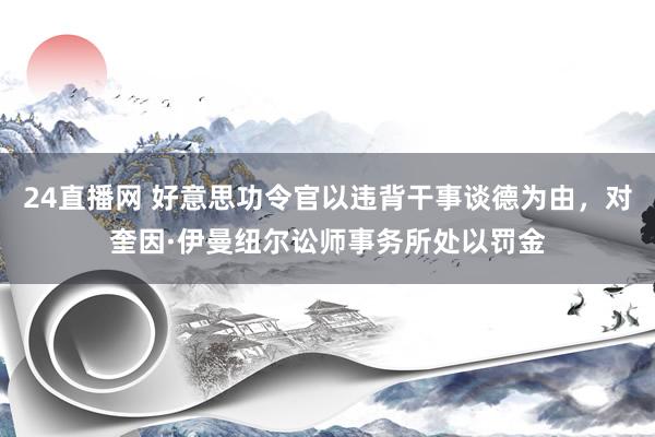 24直播网 好意思功令官以违背干事谈德为由，对奎因·伊曼纽尔讼师事务所处以罚金