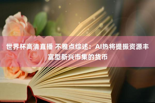 世界杯高清直播 不雅点综述：AI热将提振资源丰富型新兴市集的货币