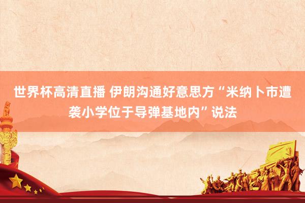 世界杯高清直播 伊朗沟通好意思方“米纳卜市遭袭小学位于导弹基地内”说法