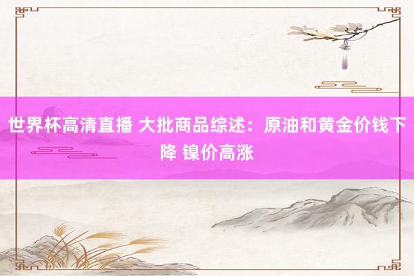 世界杯高清直播 大批商品综述：原油和黄金价钱下降 镍价高涨
