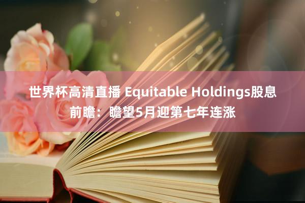 世界杯高清直播 Equitable Holdings股息前瞻：瞻望5月迎第七年连涨