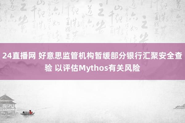 24直播网 好意思监管机构暂缓部分银行汇聚安全查验 以评估Mythos有关风险