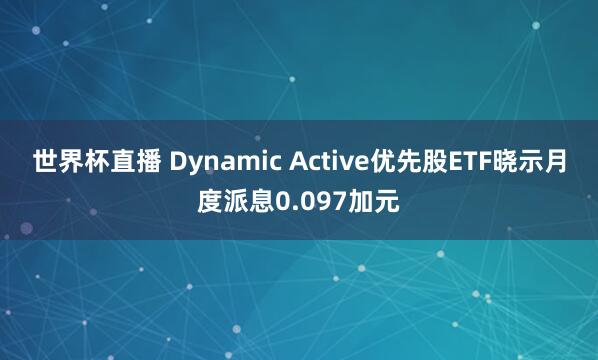 世界杯直播 Dynamic Active优先股ETF晓示月度派息0.097加元