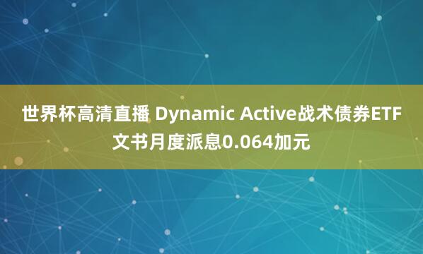 世界杯高清直播 Dynamic Active战术债券ETF文书月度派息0.064加元
