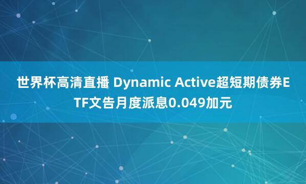 世界杯高清直播 Dynamic Active超短期债券ETF文告月度派息0.049加元