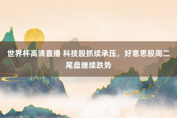 世界杯高清直播 科技股抓续承压，好意思股周二尾盘继续跌势