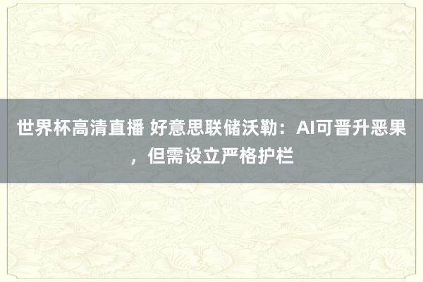 世界杯高清直播 好意思联储沃勒：AI可晋升恶果，但需设立严格护栏