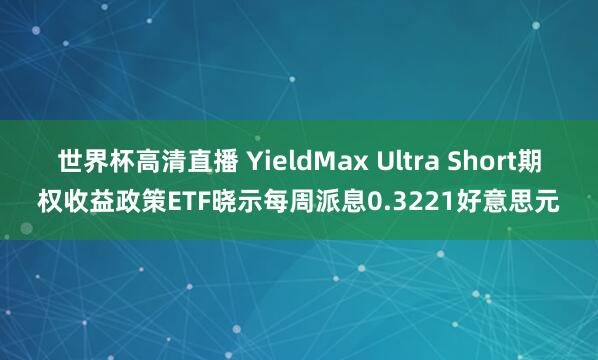 世界杯高清直播 YieldMax Ultra Short期权收益政策ETF晓示每周派息0.3221好意思元