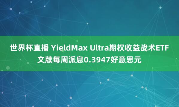 世界杯直播 YieldMax Ultra期权收益战术ETF文牍每周派息0.3947好意思元
