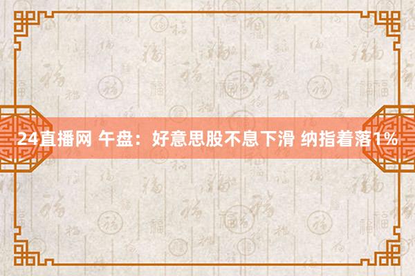 24直播网 午盘：好意思股不息下滑 纳指着落1%