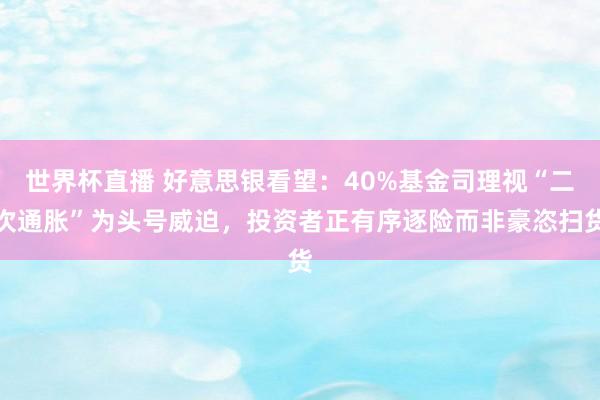 世界杯直播 好意思银看望：40%基金司理视“二次通胀”为头号威迫，投资者正有序逐险而非豪恣扫货
