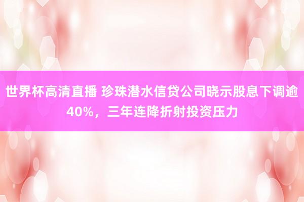世界杯高清直播 珍珠潜水信贷公司晓示股息下调逾40%，三年连降折射投资压力