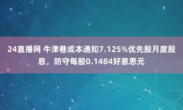 24直播网 牛津巷成本通知7.125%优先股月度股息，防守每股0.1484好意思元