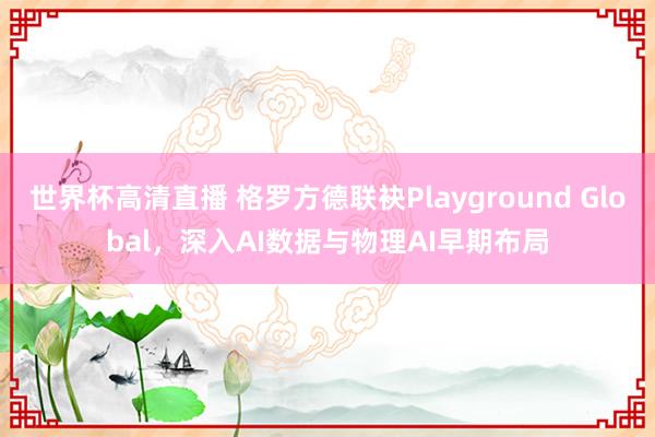 世界杯高清直播 格罗方德联袂Playground Global，深入AI数据与物理AI早期布局