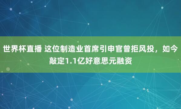 世界杯直播 这位制造业首席引申官曾拒风投，如今敲定1.1亿好意思元融资