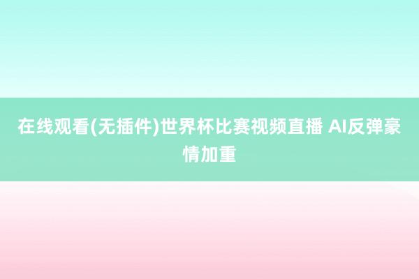 在线观看(无插件)世界杯比赛视频直播 AI反弹豪情加重