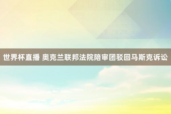 世界杯直播 奥克兰联邦法院陪审团驳回马斯克诉讼
