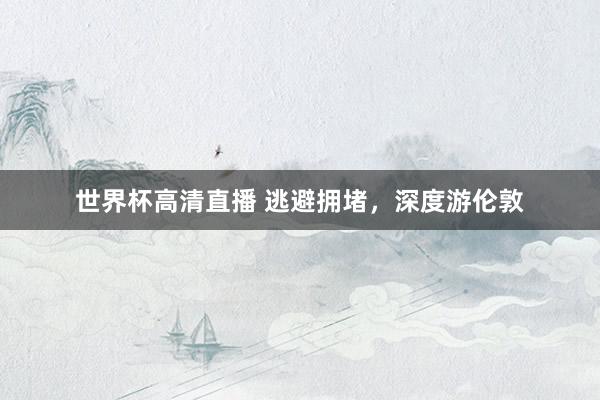 世界杯高清直播 逃避拥堵，深度游伦敦