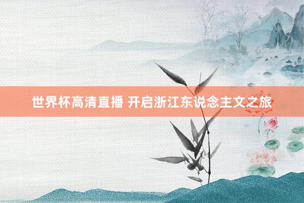 世界杯高清直播 开启浙江东说念主文之旅