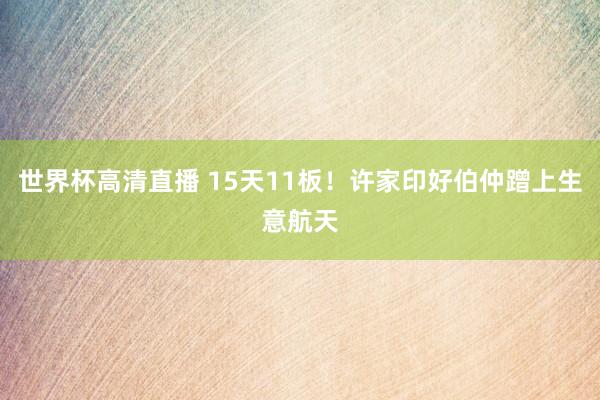 世界杯高清直播 15天11板！许家印好伯仲蹭上生意航天
