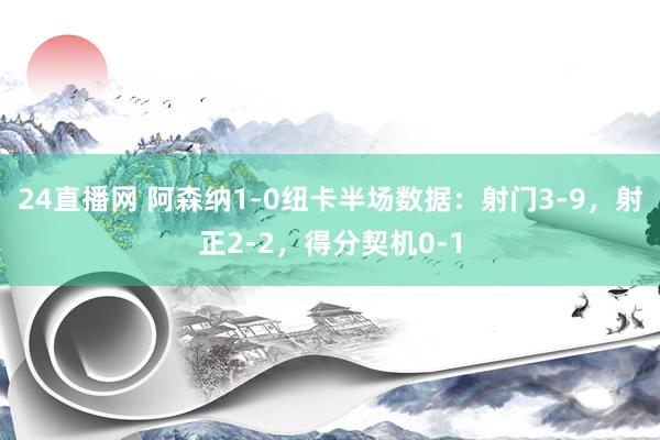 24直播网 阿森纳1-0纽卡半场数据：射门3-9，射正2-2，得分契机0-1