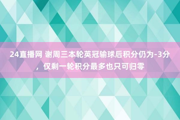 24直播网 谢周三本轮英冠输球后积分仍为-3分，仅剩一轮积分最多也只可归零