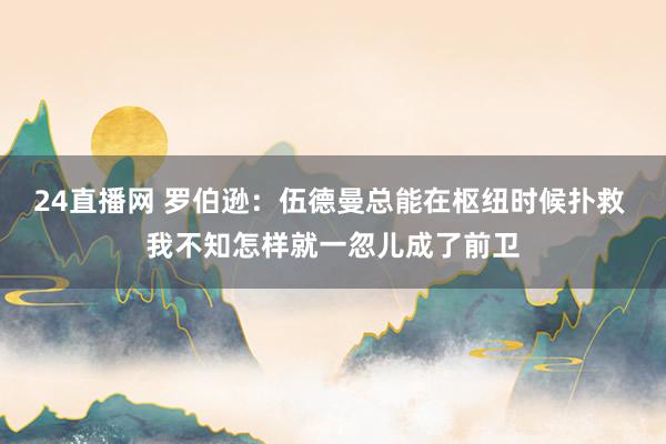 24直播网 罗伯逊：伍德曼总能在枢纽时候扑救 我不知怎样就一忽儿成了前卫
