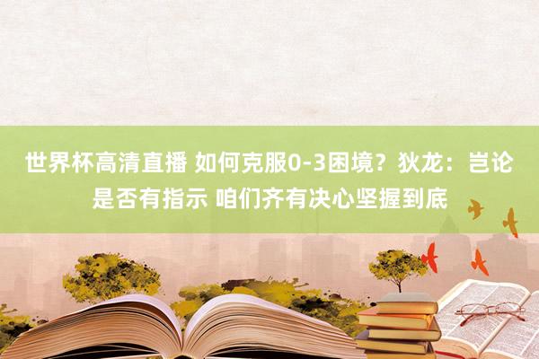 世界杯高清直播 如何克服0-3困境？狄龙：岂论是否有指示 咱们齐有决心坚握到底