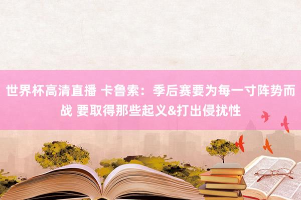 世界杯高清直播 卡鲁索：季后赛要为每一寸阵势而战 要取得那些起义&打出侵扰性