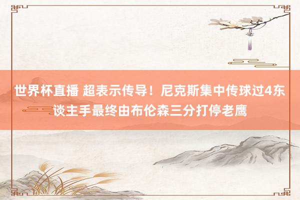 世界杯直播 超表示传导！尼克斯集中传球过4东谈主手最终由布伦森三分打停老鹰