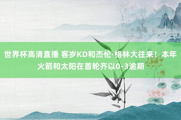 世界杯高清直播 客岁KD和杰伦·格林大往来！本年火箭和太阳在首轮齐以0-3逾期