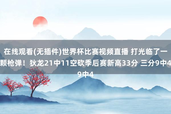 在线观看(无插件)世界杯比赛视频直播 打光临了一颗枪弹！狄龙21中11空砍季后赛新高33分 三分9中4
