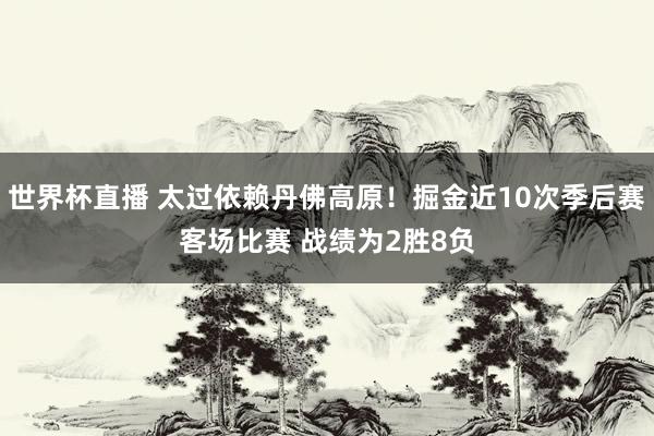 世界杯直播 太过依赖丹佛高原！掘金近10次季后赛客场比赛 战绩为2胜8负