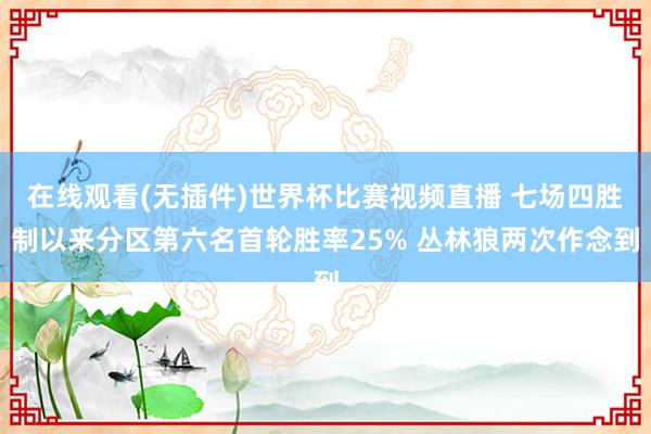 在线观看(无插件)世界杯比赛视频直播 七场四胜制以来分区第六名首轮胜率25% 丛林狼两次作念到