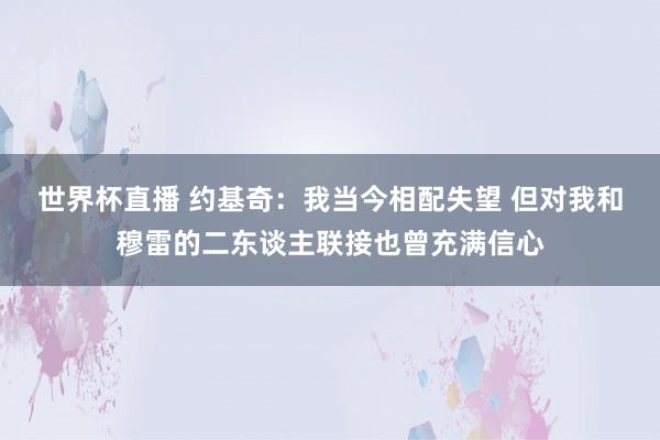 世界杯直播 约基奇：我当今相配失望 但对我和穆雷的二东谈主联接也曾充满信心