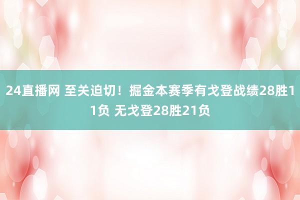 24直播网 至关迫切！掘金本赛季有戈登战绩28胜11负 无戈登28胜21负