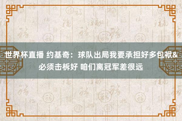 世界杯直播 约基奇：球队出局我要承担好多包袱&必须击柝好 咱们离冠军差很远