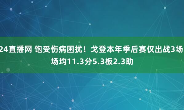 24直播网 饱受伤病困扰！戈登本年季后赛仅出战3场 场均11.3分5.3板2.3助