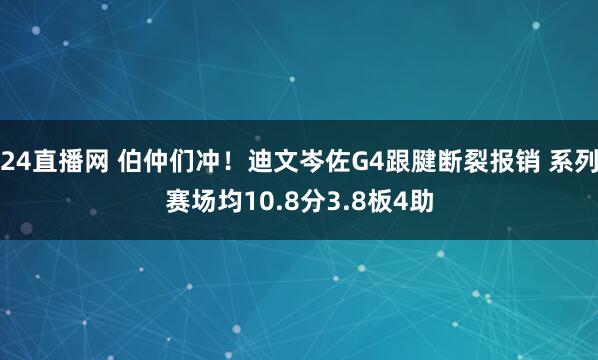 24直播网 伯仲们冲！迪文岑佐G4跟腱断裂报销 系列赛场均10.8分3.8板4助