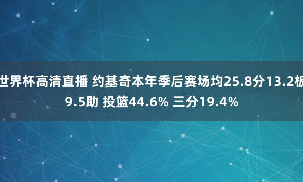 世界杯高清直播 约基奇本年季后赛场均25.8分13.2板9.5助 投篮44.6% 三分19.4%