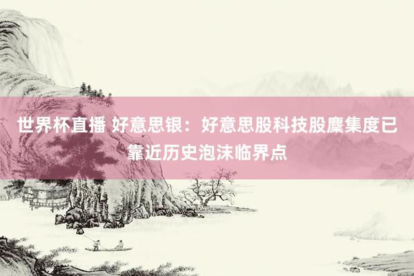 世界杯直播 好意思银：好意思股科技股麇集度已靠近历史泡沫临界点