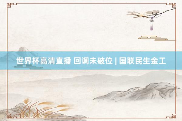 世界杯高清直播 回调未破位 | 国联民生金工