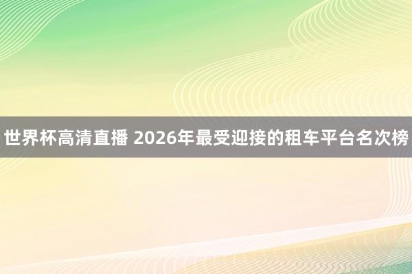 世界杯高清直播 2026年最受迎接的租车平台名次榜