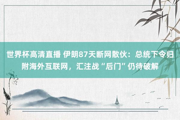 世界杯高清直播 伊朗87天断网散伙：总统下令归附海外互联网，汇注战“后门”仍待破解