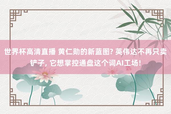 世界杯高清直播 黄仁勋的新蓝图? 英伟达不再只卖铲子， 它想掌控通盘这个词AI工场!