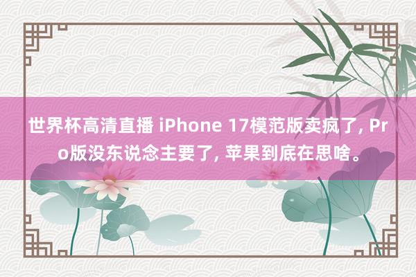 世界杯高清直播 iPhone 17模范版卖疯了， Pro版没东说念主要了， 苹果到底在思啥。