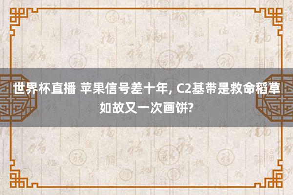 世界杯直播 苹果信号差十年， C2基带是救命稻草如故又一次画饼?